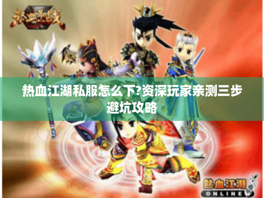 热血江湖私服怎么下?资深玩家亲测三步避坑攻略 热血江湖私服怎么下?资深玩家亲测三步避坑攻略