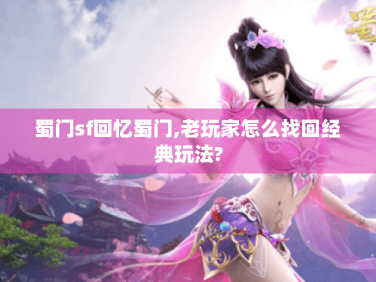 蜀门sf回忆蜀门,老玩家怎么找回经典玩法? 蜀门sf回忆蜀门,老玩家怎么找回经典玩法?