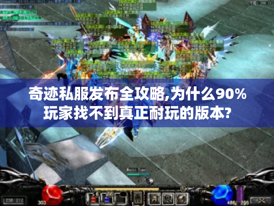 奇迹私服发布全攻略,为什么90%玩家找不到真正耐玩的版本?