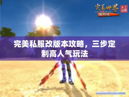 完美私服改版本攻略，三步定制高人气玩法