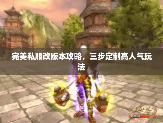 完美私服改版本攻略，三步定制高人气玩法