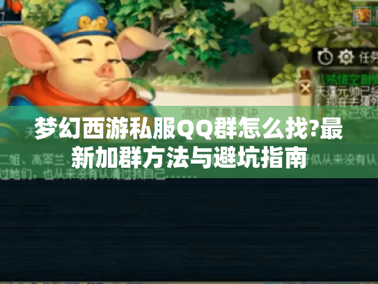 梦幻西游私服QQ群怎么找?最新加群方法与避坑指南 梦幻西游私服QQ群怎么找?最新加群方法与避坑指南