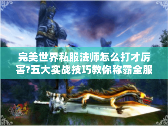 完美世界私服法师怎么打才厉害?五大实战技巧教你称霸全服