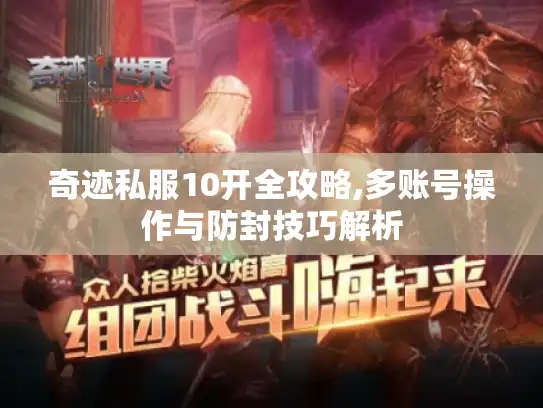 奇迹私服10开全攻略,多账号操作与防封技巧解析 奇迹私服10开全攻略,多账号操作与防封技巧解析