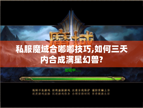 私服魔域合嘟嘟技巧,如何三天内合成满星幻兽? 私服魔域合嘟嘟技巧,如何三天内合成满星幻兽?