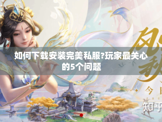 如何下载安装完美私服?玩家最关心的5个问题 如何下载安装完美私服?玩家最关心的5个问题