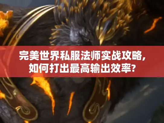 完美世界私服法师实战攻略,如何打出最高输出效率? 完美世界私服法师实战攻略,如何打出最高输出效率?