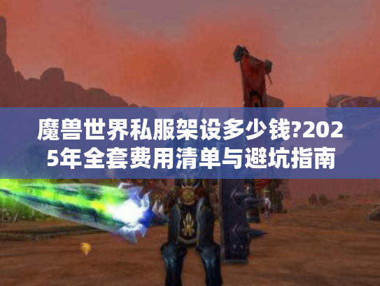 魔兽世界私服架设多少钱?2025年全套费用清单与避坑指南