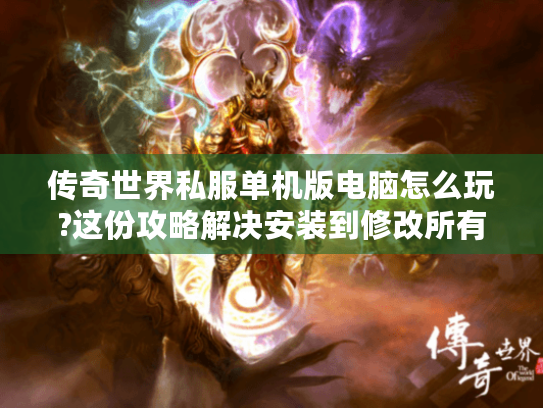 传奇世界私服单机版电脑怎么玩?这份攻略解决安装到修改所有难题 传奇世界私服单机版电脑怎么玩?这份攻略解决安装到修改所有难题