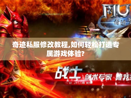 奇迹私服修改教程,如何轻松打造专属游戏体验? 奇迹私服修改教程,如何轻松打造专属游戏体验?