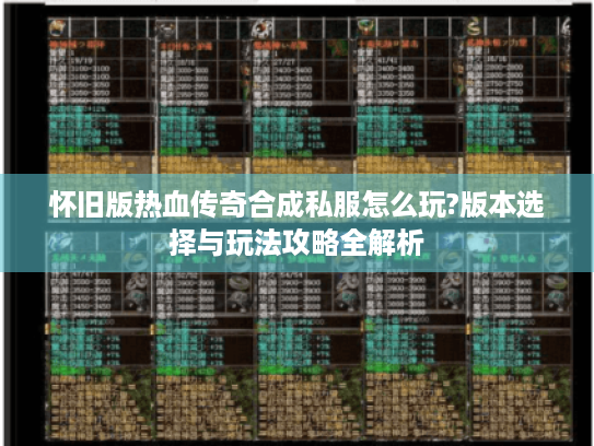 怀旧版热血传奇合成私服怎么玩?版本选择与玩法攻略全解析 怀旧版热血传奇合成私服怎么玩?版本选择与玩法攻略全解析