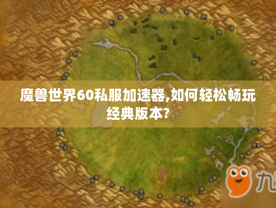 魔兽世界60私服加速器,如何轻松畅玩经典版本? 魔兽世界60私服加速器,如何轻松畅玩经典版本?