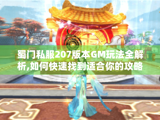 蜀门私服207版本GM玩法全解析,如何快速找到适合你的攻略? 蜀门私服207版本GM玩法全解析,如何快速找到适合你的攻略?