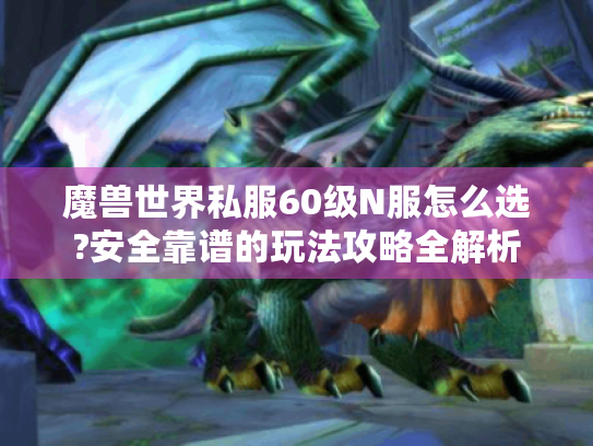 魔兽世界私服60级N服怎么选?安全靠谱的玩法攻略全解析