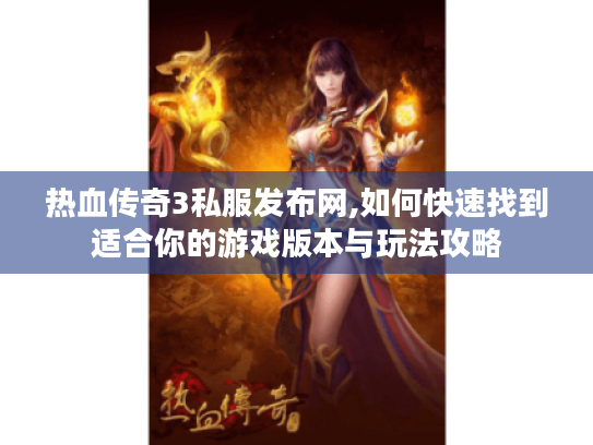 热血传奇3私服发布网,如何快速找到适合你的游戏版本与玩法攻略