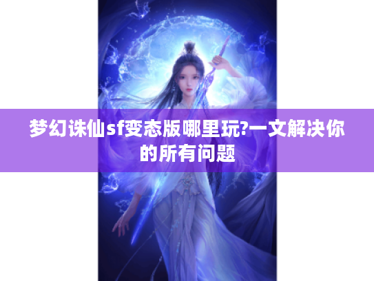 梦幻诛仙sf变态版哪里玩?一文解决你的所有问题