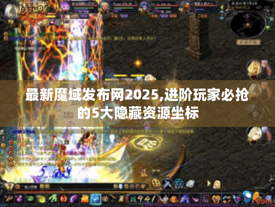 最新魔域发布网2025,进阶玩家必抢的5大隐藏资源坐标 最新魔域发布网2025,进阶玩家必抢的5大隐藏资源坐标