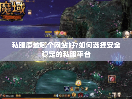 私服魔域哪个网站好?如何选择安全稳定的私服平台