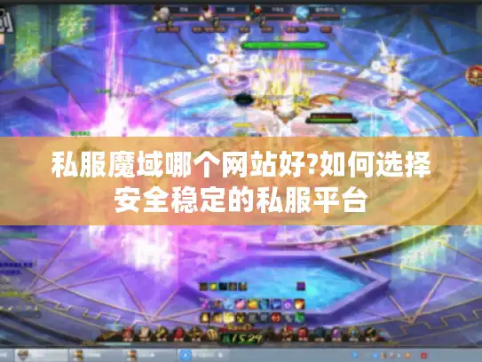 私服魔域哪个网站好?如何选择安全稳定的私服平台
