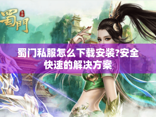 蜀门私服怎么下载安装?安全快速的解决方案