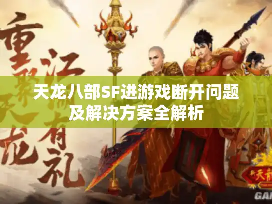 天龙八部SF进游戏断开问题及解决方案全解析