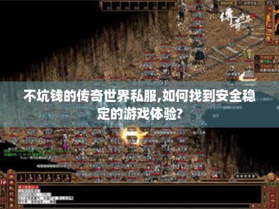 不坑钱的传奇世界私服,如何找到安全稳定的游戏体验? 不坑钱的传奇世界私服,如何找到安全稳定的游戏体验?