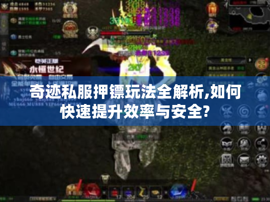 奇迹私服押镖玩法全解析,如何快速提升效率与安全? 奇迹私服押镖玩法全解析,如何快速提升效率与安全?