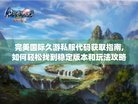 完美国际久游私服代码获取指南,如何轻松找到稳定版本和玩法攻略?