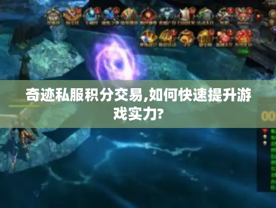 奇迹私服积分交易,如何快速提升游戏实力?