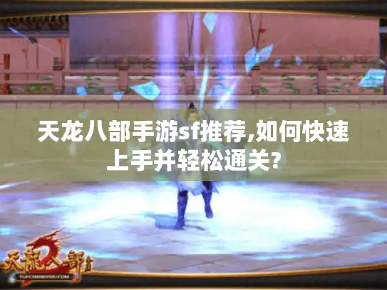 天龙八部手游sf推荐,如何快速上手并轻松通关? 天龙八部手游sf推荐,如何快速上手并轻松通关?