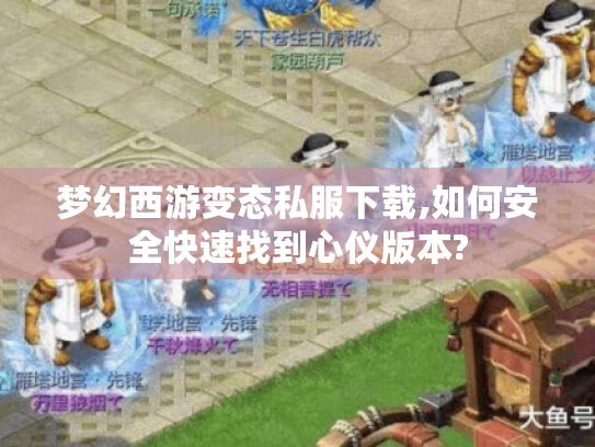 梦幻西游变态私服下载,如何安全快速找到心仪版本? 梦幻西游变态私服下载,如何安全快速找到心仪版本?