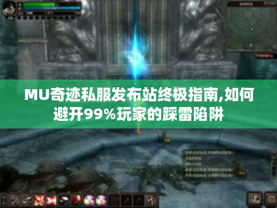 MU奇迹私服发布站终极指南,如何避开99%玩家的踩雷陷阱 MU奇迹私服发布站终极指南,如何避开99%玩家的踩雷陷阱