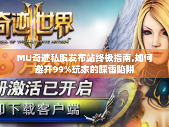 MU奇迹私服发布站终极指南,如何避开99%玩家的踩雷陷阱 MU奇迹私服发布站终极指南,如何避开99%玩家的踩雷陷阱