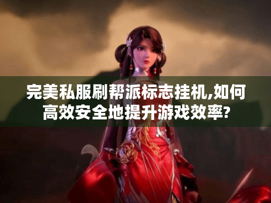 完美私服刷帮派标志挂机,如何高效安全地提升游戏效率?