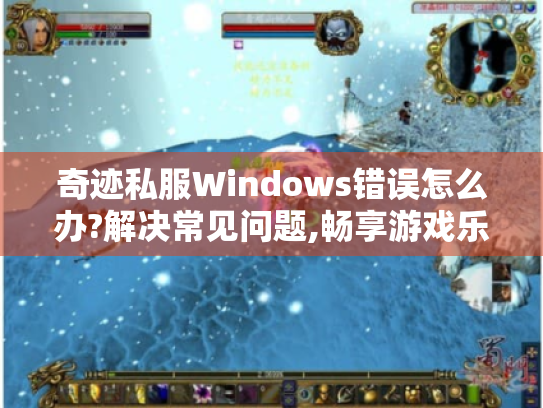 奇迹私服Windows错误怎么办?解决常见问题,畅享游戏乐趣 奇迹私服Windows错误怎么办?解决常见问题,畅享游戏乐趣