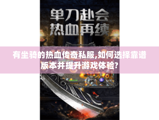 有坐骑的热血传奇私服,如何选择靠谱版本并提升游戏体验? 有坐骑的热血传奇私服,如何选择靠谱版本并提升游戏体验?