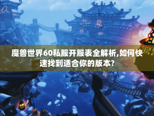 魔兽世界60私服开服表全解析,如何快速找到适合你的版本? 魔兽世界60私服开服表全解析,如何快速找到适合你的版本?