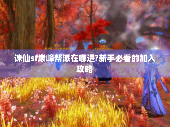 诛仙sf巅峰帮派在哪进?新手必看的加入攻略