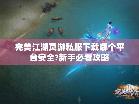 完美江湖页游私服下载哪个平台安全?新手必看攻略