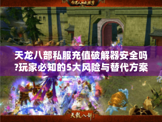 天龙八部私服充值破解器安全吗?玩家必知的5大风险与替代方案 天龙八部私服充值破解器安全吗?玩家必知的5大风险与替代方案