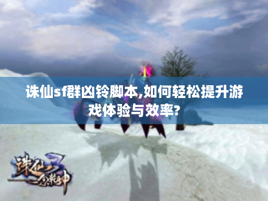 诛仙sf群凶铃脚本,如何轻松提升游戏体验与效率?