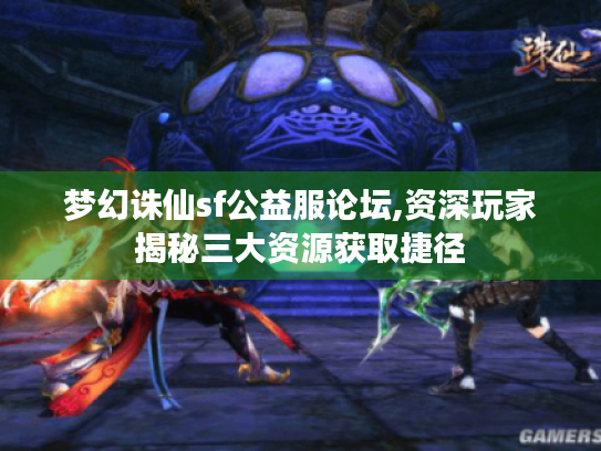 梦幻诛仙sf公益服论坛,资深玩家揭秘三大资源获取捷径 梦幻诛仙sf公益服论坛,资深玩家揭秘三大资源获取捷径