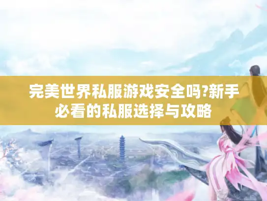 完美世界私服游戏安全吗?新手必看的私服选择与攻略