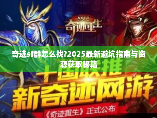 奇迹sf群怎么找?2025最新避坑指南与资源获取秘籍 奇迹sf群怎么找?2025最新避坑指南与资源获取秘籍