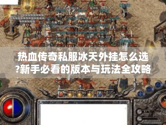 热血传奇私服冰天外挂怎么选?新手必看的版本与玩法全攻略 热血传奇私服冰天外挂怎么选?新手必看的版本与玩法全攻略