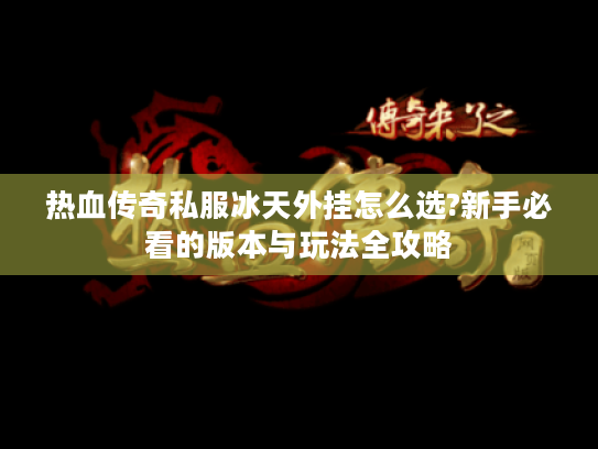 热血传奇私服冰天外挂怎么选?新手必看的版本与玩法全攻略 热血传奇私服冰天外挂怎么选?新手必看的版本与玩法全攻略