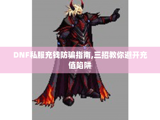 DNF私服充钱防骗指南,三招教你避开充值陷阱 DNF私服充钱防骗指南,三招教你避开充值陷阱