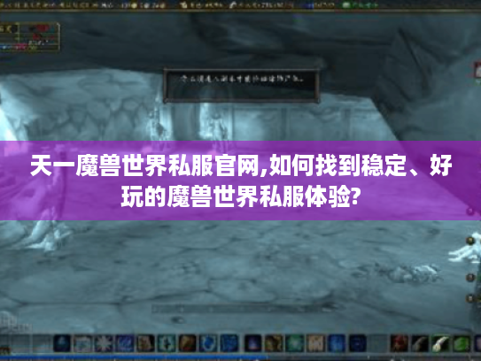 天一魔兽世界私服官网,如何找到稳定、好玩的魔兽世界私服体验? 天一魔兽世界私服官网,如何找到稳定、好玩的魔兽世界私服体验?