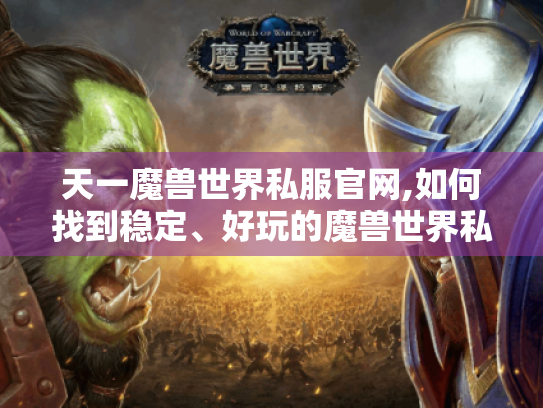 天一魔兽世界私服官网,如何找到稳定、好玩的魔兽世界私服体验? 天一魔兽世界私服官网,如何找到稳定、好玩的魔兽世界私服体验?