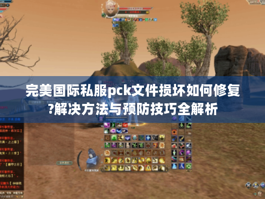 完美国际私服pck文件损坏如何修复?解决方法与预防技巧全解析 完美国际私服pck文件损坏如何修复?解决方法与预防技巧全解析
